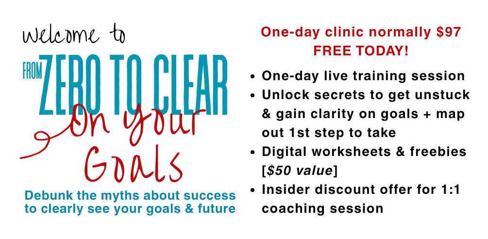 Welcome to Zero to Clear on Your Goals Path to Clarity Crash Course. One-day crash course normally $97 FREE TODAY!  One-day live training session Unlock secret to gaining clarity on goals + 1st step(s) to take Digital worksheets & freebies     [$50 value] Insider discount offer for 1:1 coaching session