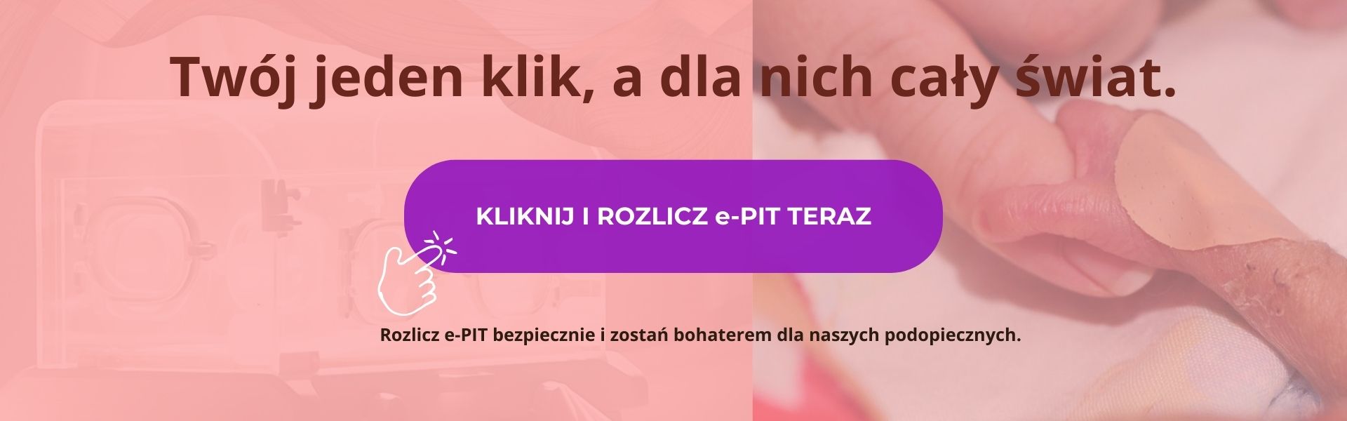 Banner Fundacji Kolorowy Świat ze zdjęciem dłoni wcześniaka. Napis główny: Twój jeden klik, a dla nich cały świat, Fioletowy przycisk: KLIKNIJ I ROZLICZ e-PIT TERAZ. Napis na dole: Rozlicz e-PIT i zostań bohaterem dla naszych podopiecznych.