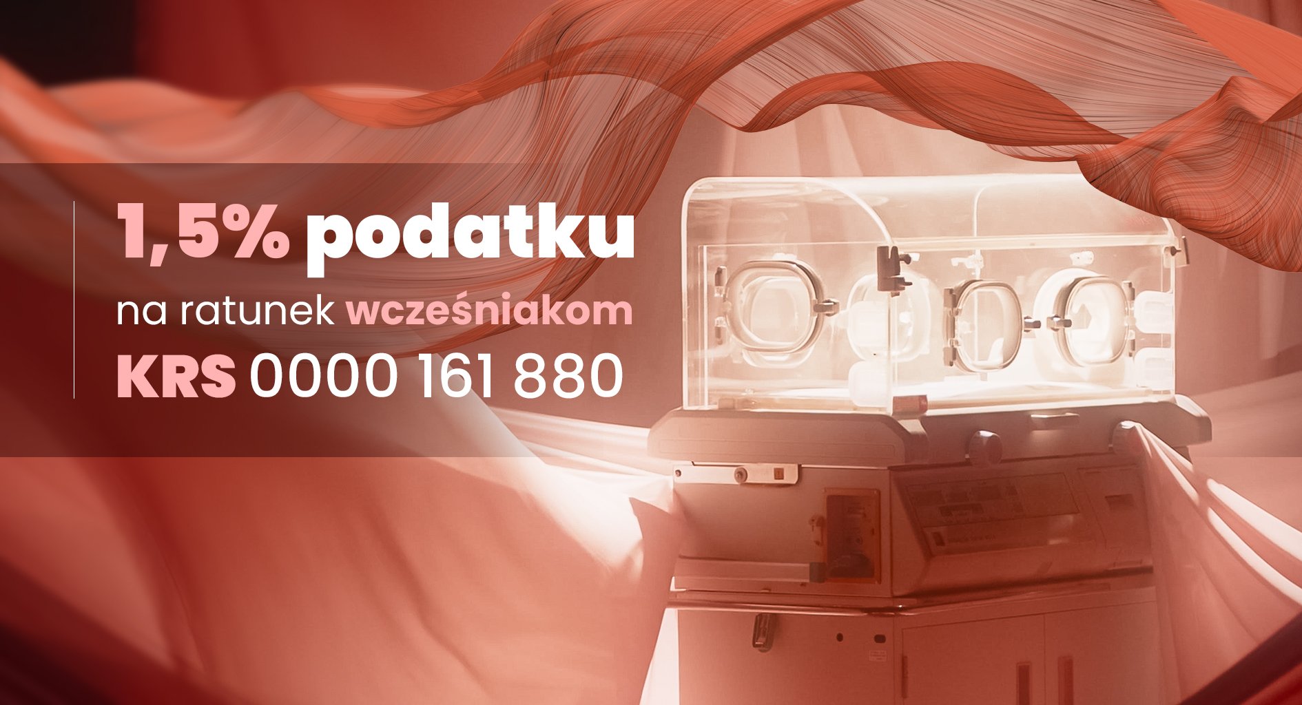 Baner kampanii '1,5% podatku na ratunek wcześniakom'. Na zdjęciu noworodek w inkubatorze na tle pofałdowanej, czerwonej tkaniny. Po lewej stronie duży, biały napis: '1,5% podatku'. Poniżej mniejszy napis: 'na ratunek wcześniakom'. Na samym dole duży, różowy numer: 'KRS 0000 161 880'.