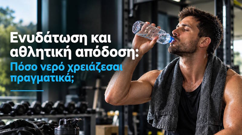 Ενυδάτωση και αθλητική απόδοση. Πόσο νερό χρειάζεσαι πραγματικά;