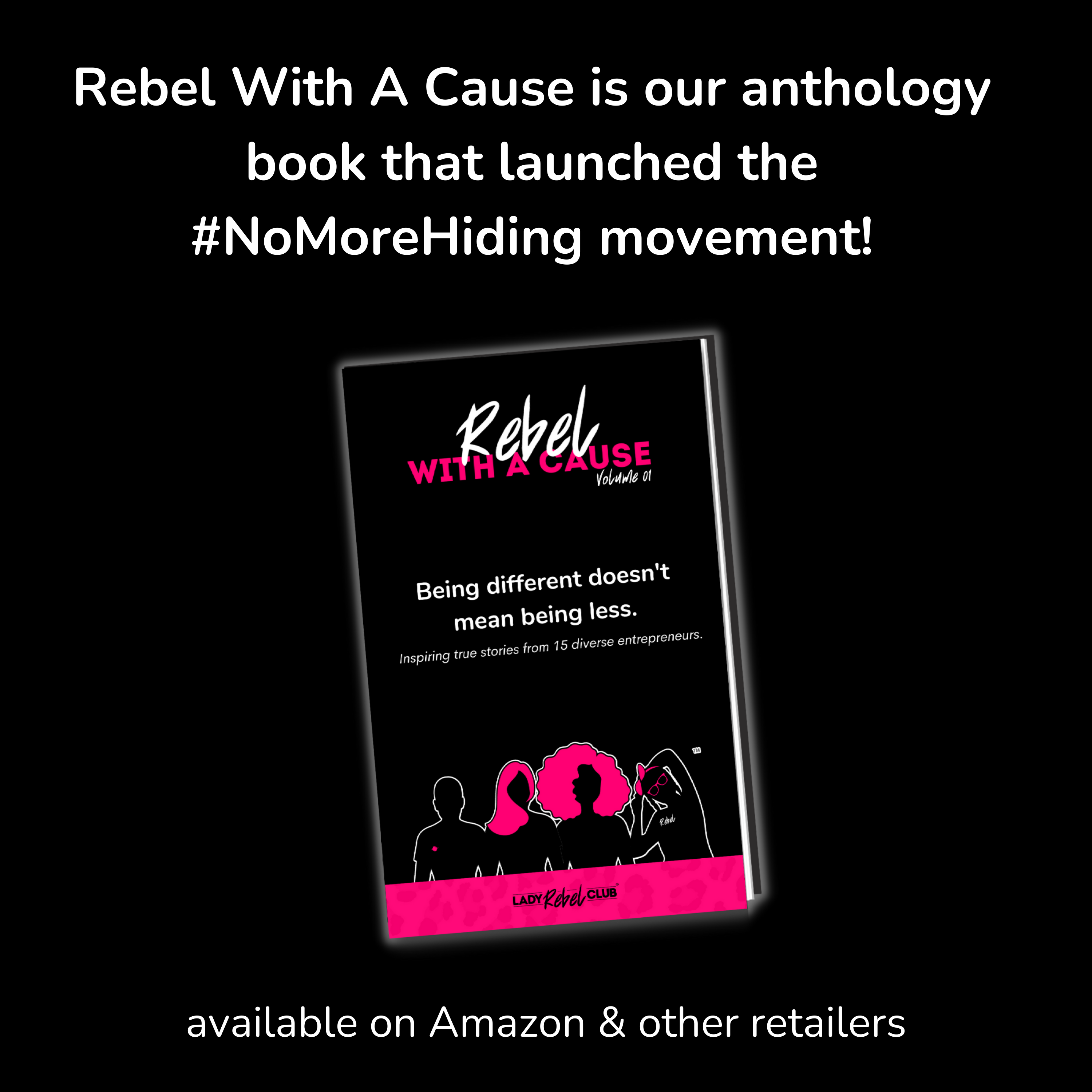 graphic of a book, black cover, Rebel With A Cause logo in white and hot pink at top, cover reads: Being different doesn't make us less. Lady Rebel Club. Graphic women on cover. Text above book in white reads: Our book that launched the #NoMoreHiding movement