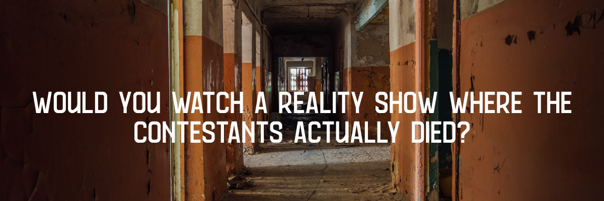Would you watch a reality tv show where the contestants actually died?