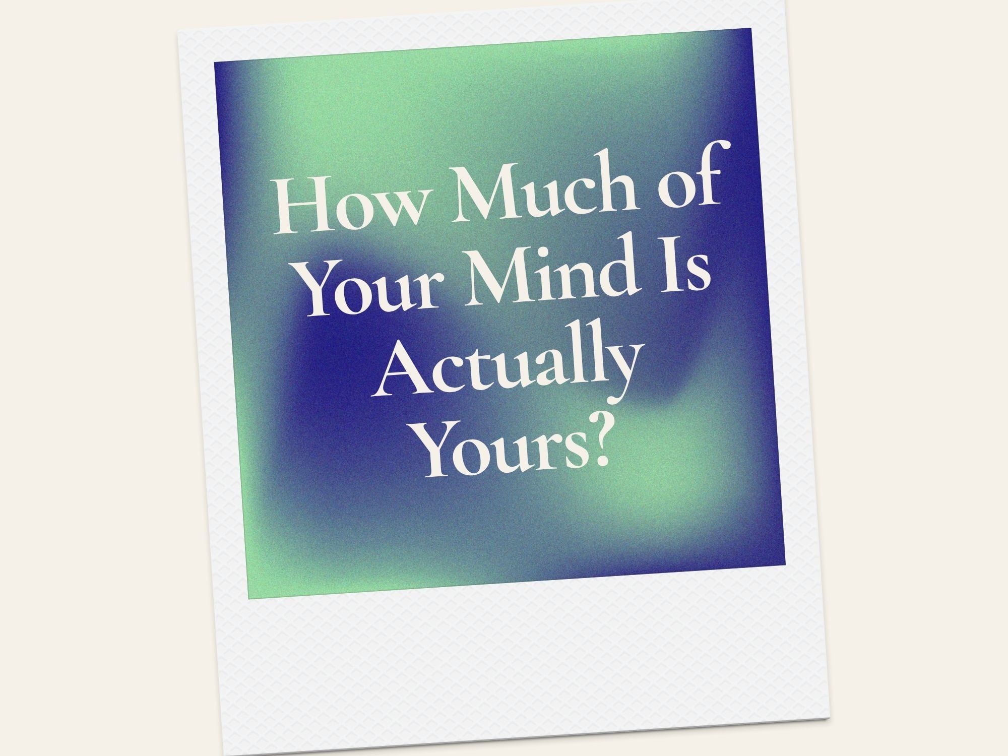 How Much of Your Mind Is Actually Yours?