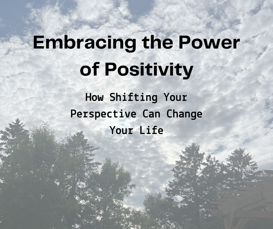 Embracing the Power of Positivity: How Shifting Your Perspective Can Change Your Life