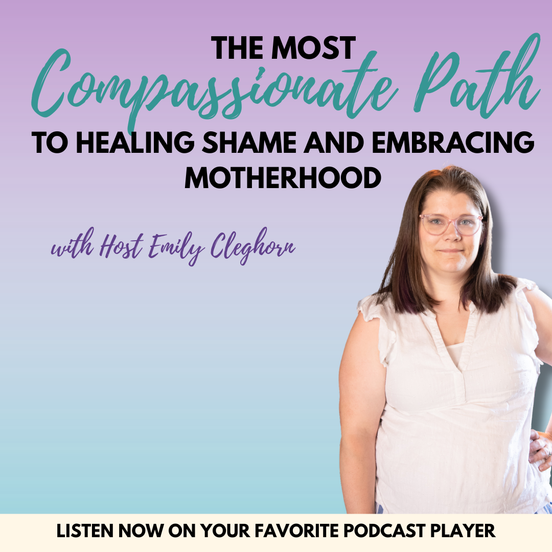 The Most Compassionate Path to Healing Shame and Embracing Motherhood