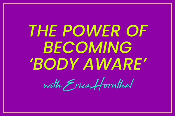 The Power of Becoming ‘Body Aware’ with Erica Hornthal