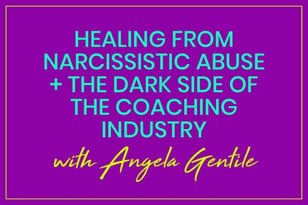 Healing from Narcissistic Abuse + The Dark Side of the Coaching Industry with Angela Gentile