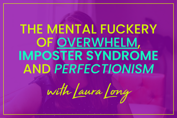 Laura Long on the Mental F*ckery of Overwhelm & Perfectionism