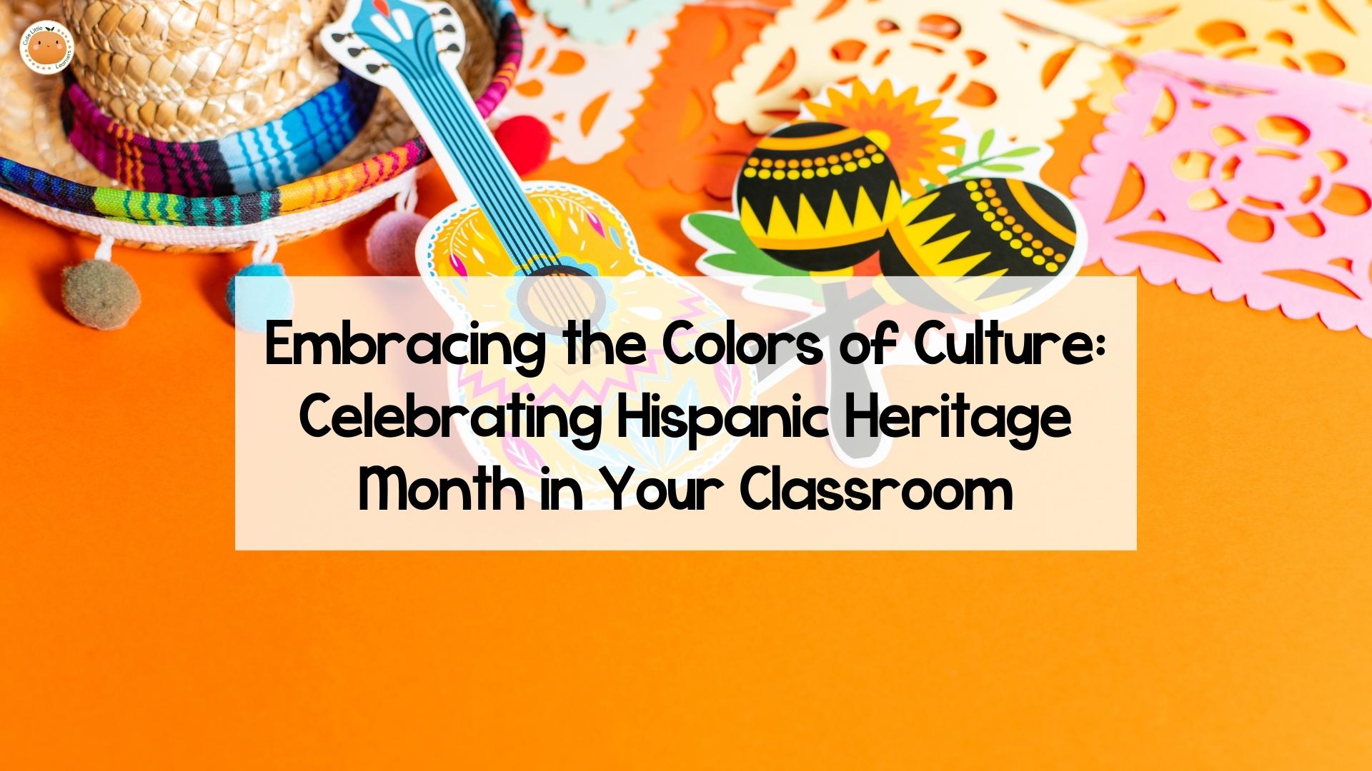Embracing the Colors of Culture: Celebrating Hispanic Heritage Month in Your Classroom