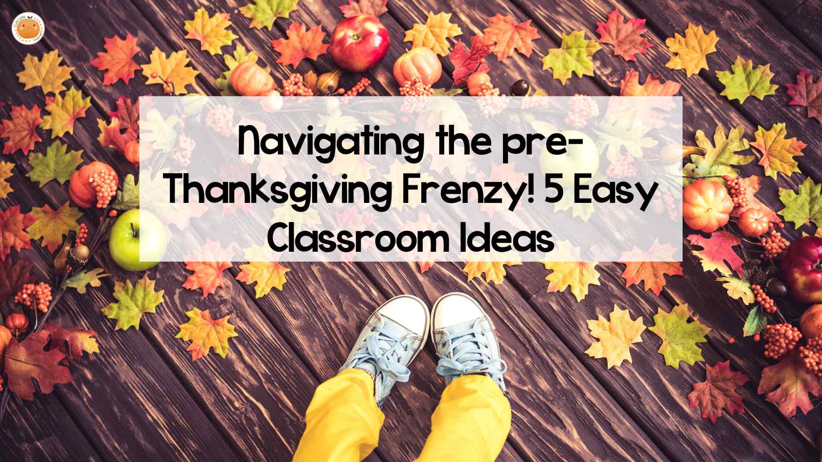 Navigating the pre-Thanksgiving Frenzy: 5 Easy Classroom Ideas