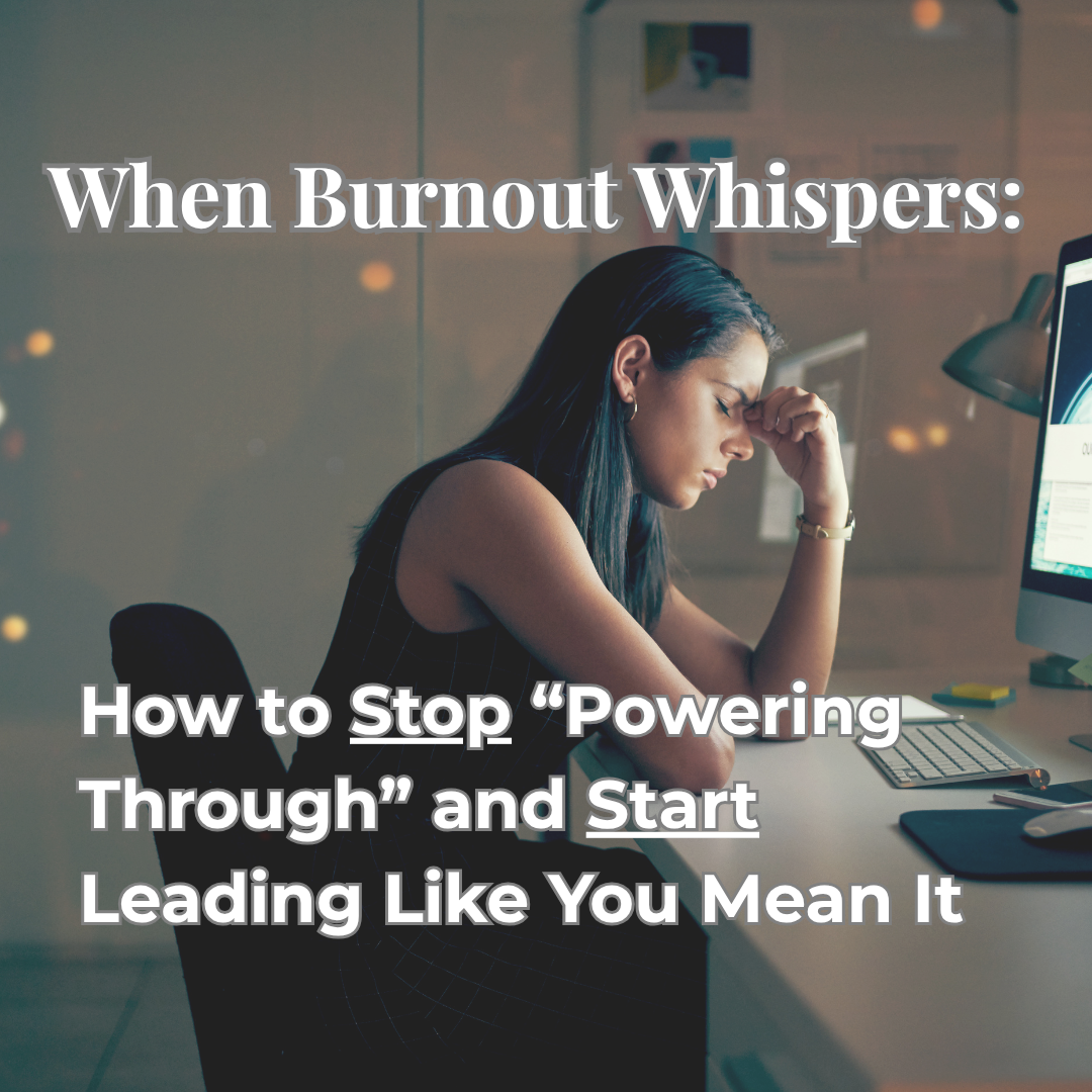 When Burnout Whispers: How to Stop “Powering Through” and Start Leading Like You Mean It