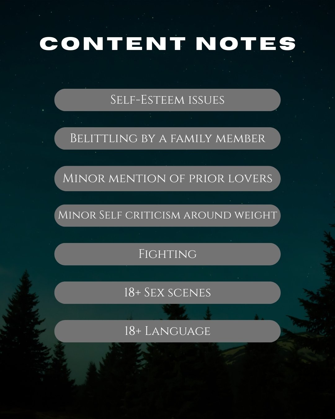 Graphic labelled content notes that lists self-esteem issues, belittling by a family member, minor mention of prior lovers, minor self criticism around weight, fighting, 18+ sex scenes, 18+ language