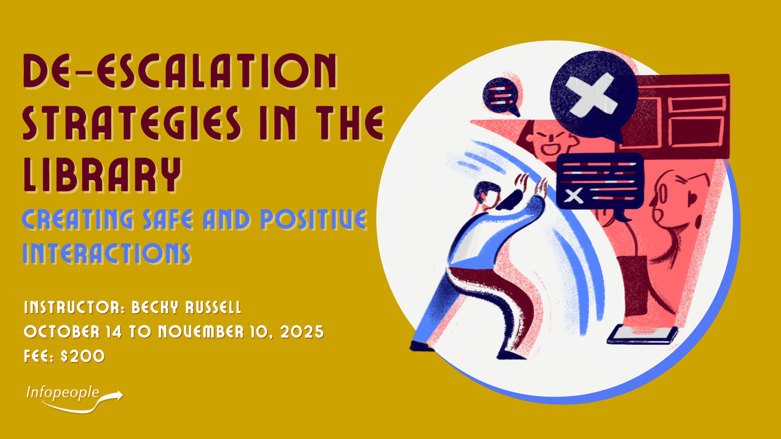De-escalation Strategies in the Library: Creating Safe and Positive Interactions - an Infopeople course. October 14 to November 10, 2025. Instructor: Becky Russell. Fee: $200. An image of a person pushing back against a group of negative interactions.