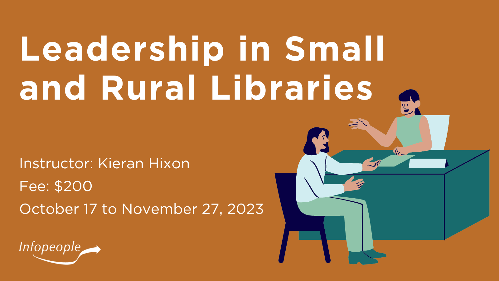 Leadership in Small and Rural Libraries - an Infopeople course. October 17 to November 27, 2023. Instructor: Kieran Hixon. Fee: $200. A woman behind a desk speaking with an employee.
