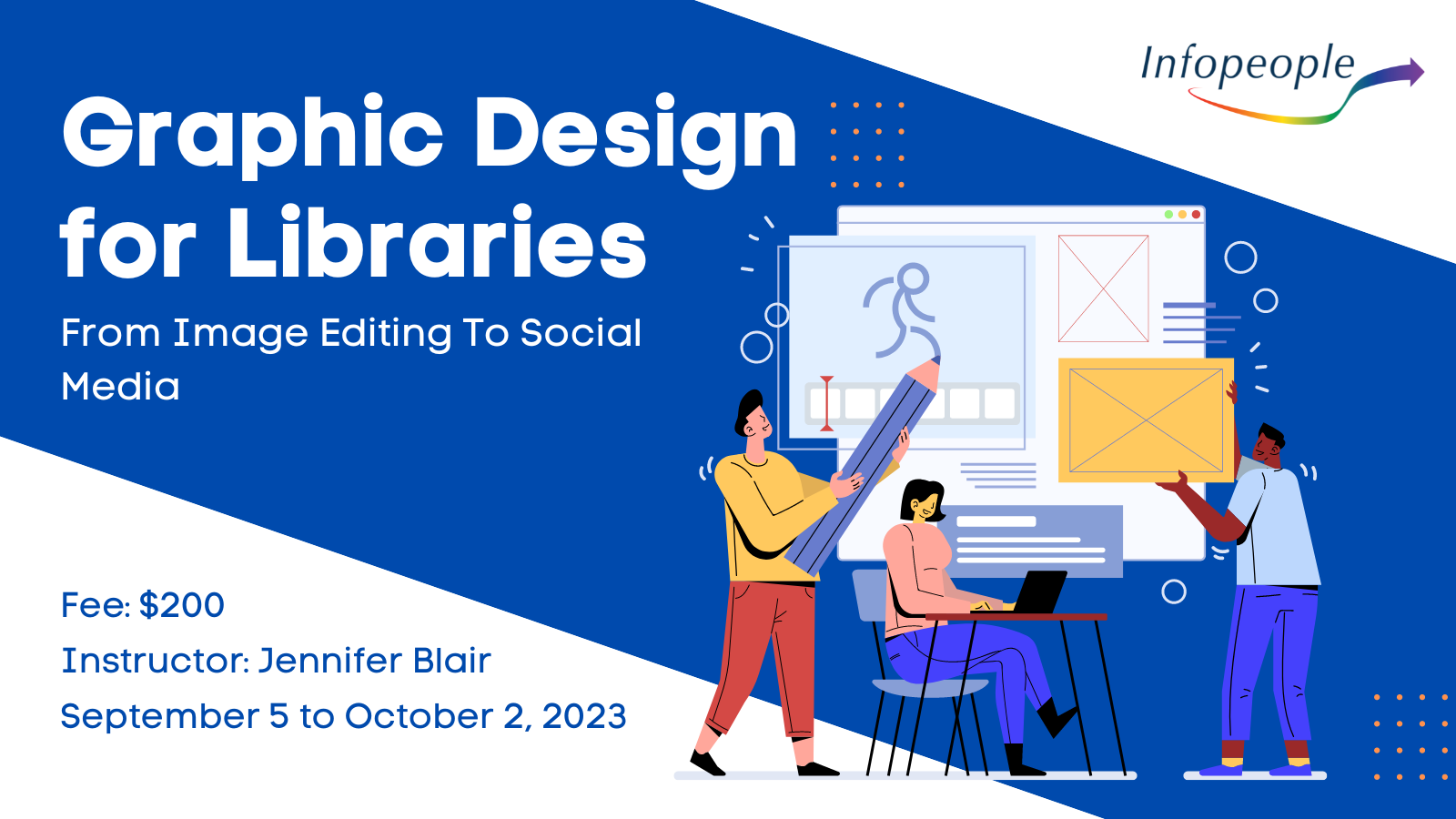 Graphic Design for Libraries: From Image Editing to Social Media - an Infopeople course. Instructor: Jennifer Blair. Fee: $200; September 5 to October 2, 2023. Artwork of people editing a layout.