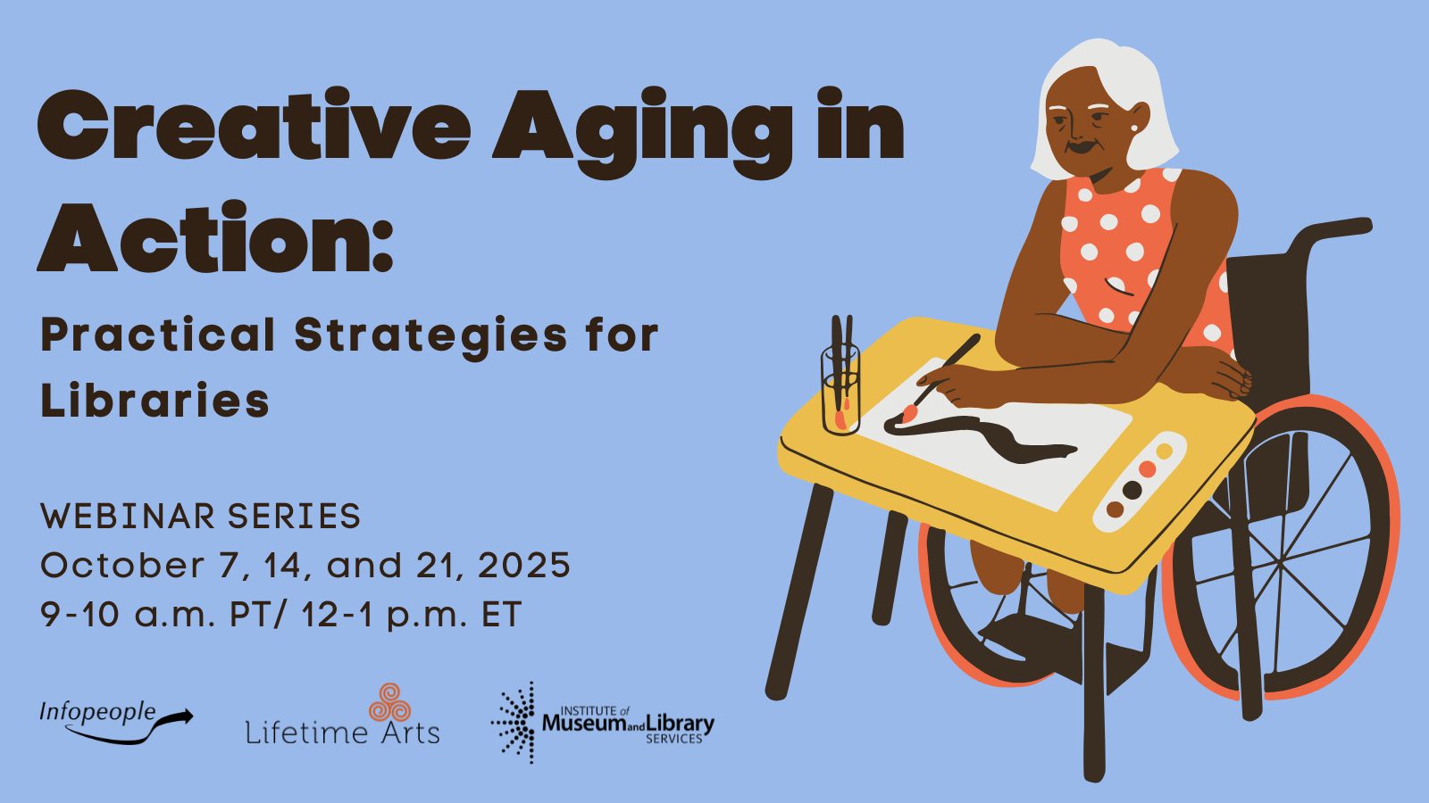 Creative Aging in Action: Practical Strategies for Libraries - an Infopeople Webinar Series. October 7, 14, and 21, 2025. 9-10 a.m. PT/ 12-1 p.m. ET. Elderly woman in a wheelchair painting a watercolor. Infopeople, Lifetime Arts, and Institute of Museum and Library Services logos.