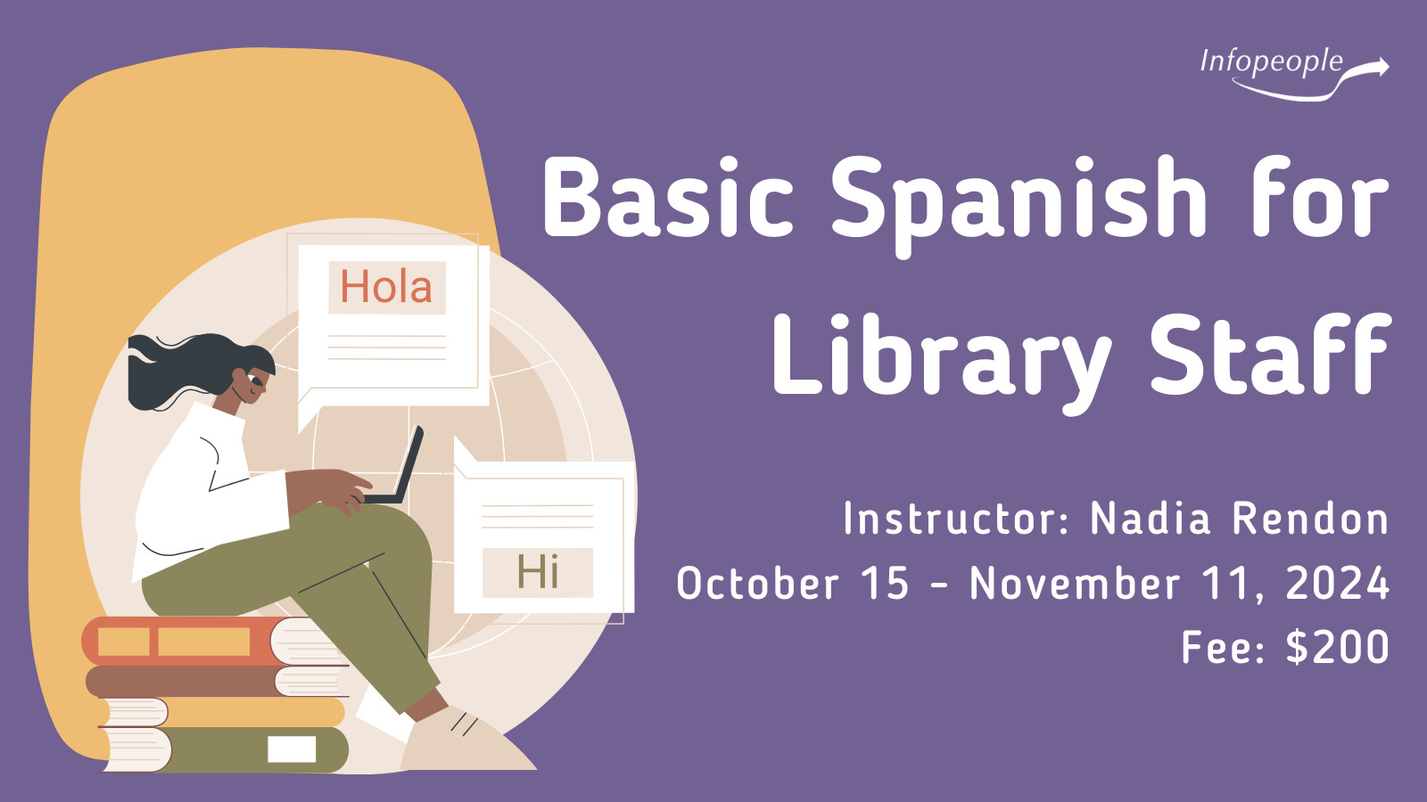 Basic Spanish for Library Staff - an Infopeople course. Instructor: Nadia Rendon. October 15 to November 11, 2024. Fee: $200. A woman sitting on a stack of books working on a laptop with two chat boxes. One box says 