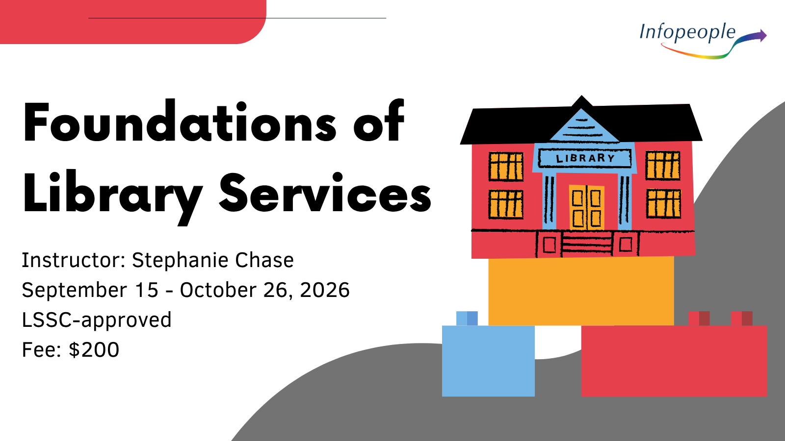 Foundations of Library Services - an Infopeople course. September 15 to October 26, 2026. LSSC-approved. Instructor: Stephanie Chase. Fee: $200. A set of Lego building blocks with a library building on top.