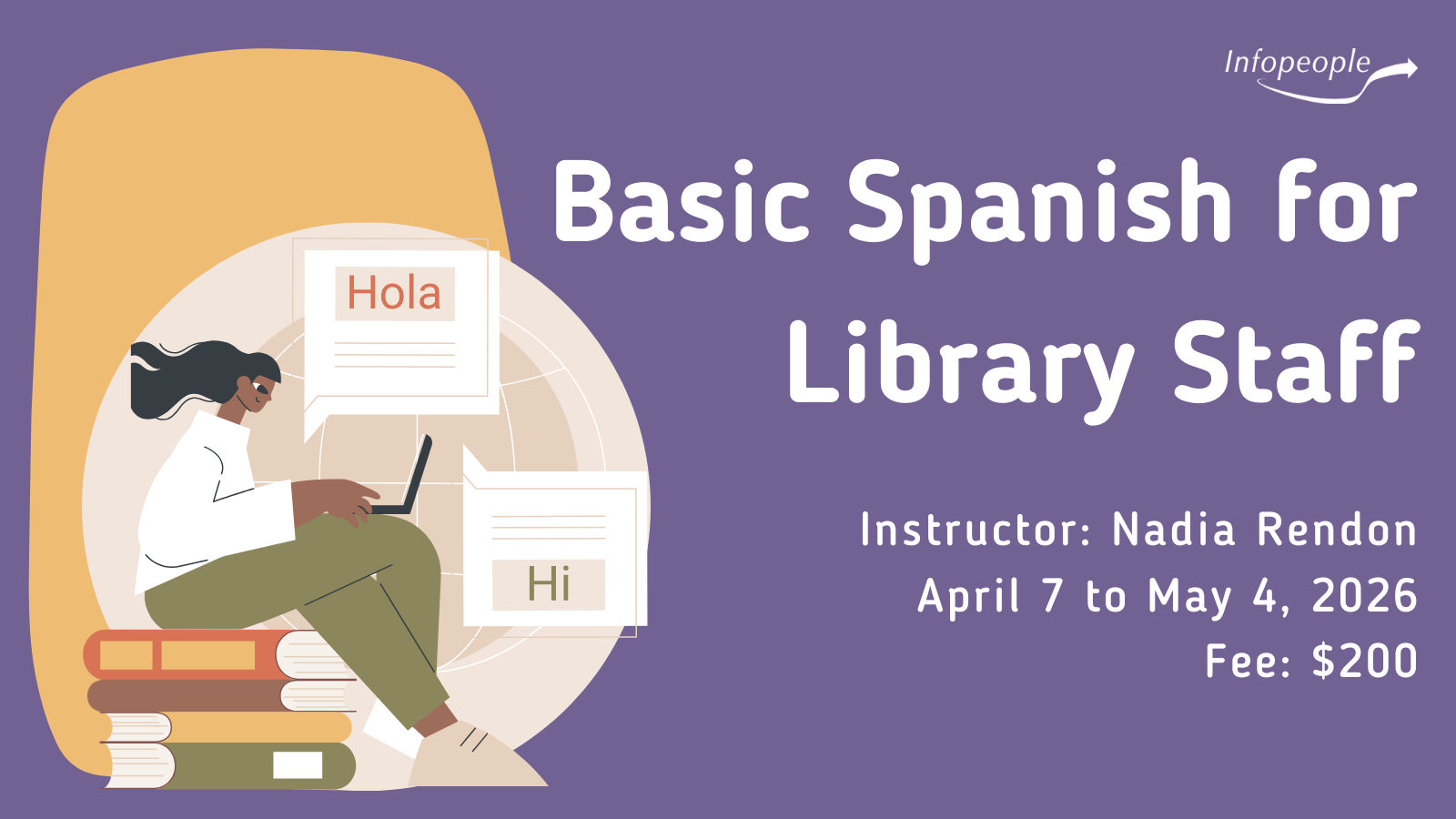 Basic Spanish for Library Staff - an Infopeople course. Instructor: Nadia Rendon. April 7 to May 4,2026. Fee: $200. A woman sitting on a stack of books working on a laptop with two chat boxes. One box says 