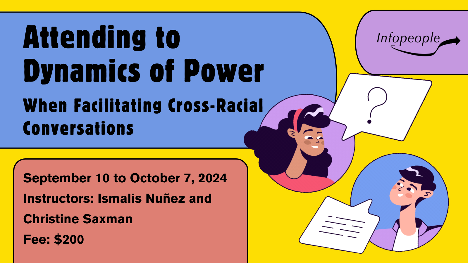 Attending to Dynamics of Power When Facilitating Cross-Racial Conversations - an Infopeople course. September 10 to October 7, 2024. Instructors: Ismalis Nuñez and Christine Saxman. Fee: $200. Cartoon drawing of a woman with brown skin and curly black hair talking to a white man with black hair.
