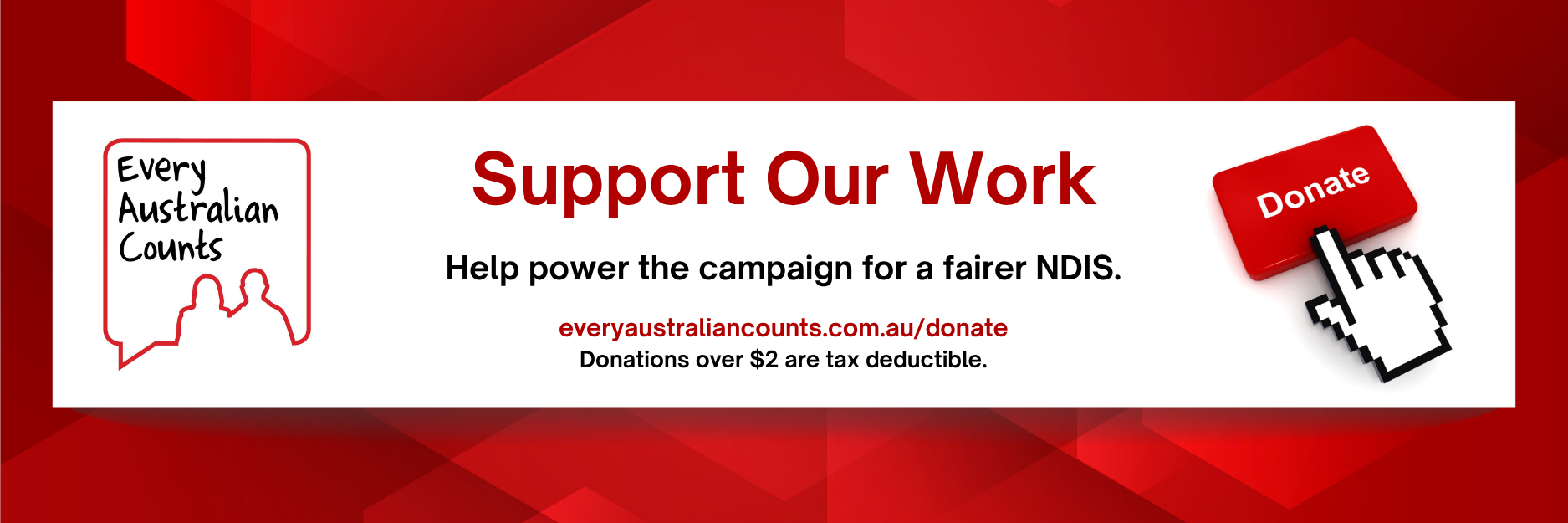 A red and white banner. On the left is the Every Australian Counts logo. Text reads: “Support Our Work. Help power the campaign for a fairer NDIS.” In red below it is the link: everyaustraliancounts.com.au/donate. On the right is a red “Donate” button being clicked by a white pixel-style hand cursor.
