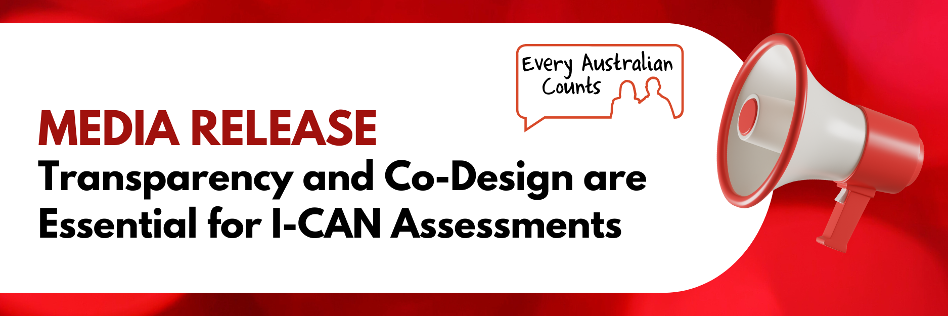 A red and white banner with the Every Australian Counts logo and a red megaphone icon. Text reads: “MEDIA RELEASE. Transparency and Co-Design are Essential for I-CAN Assessments.”