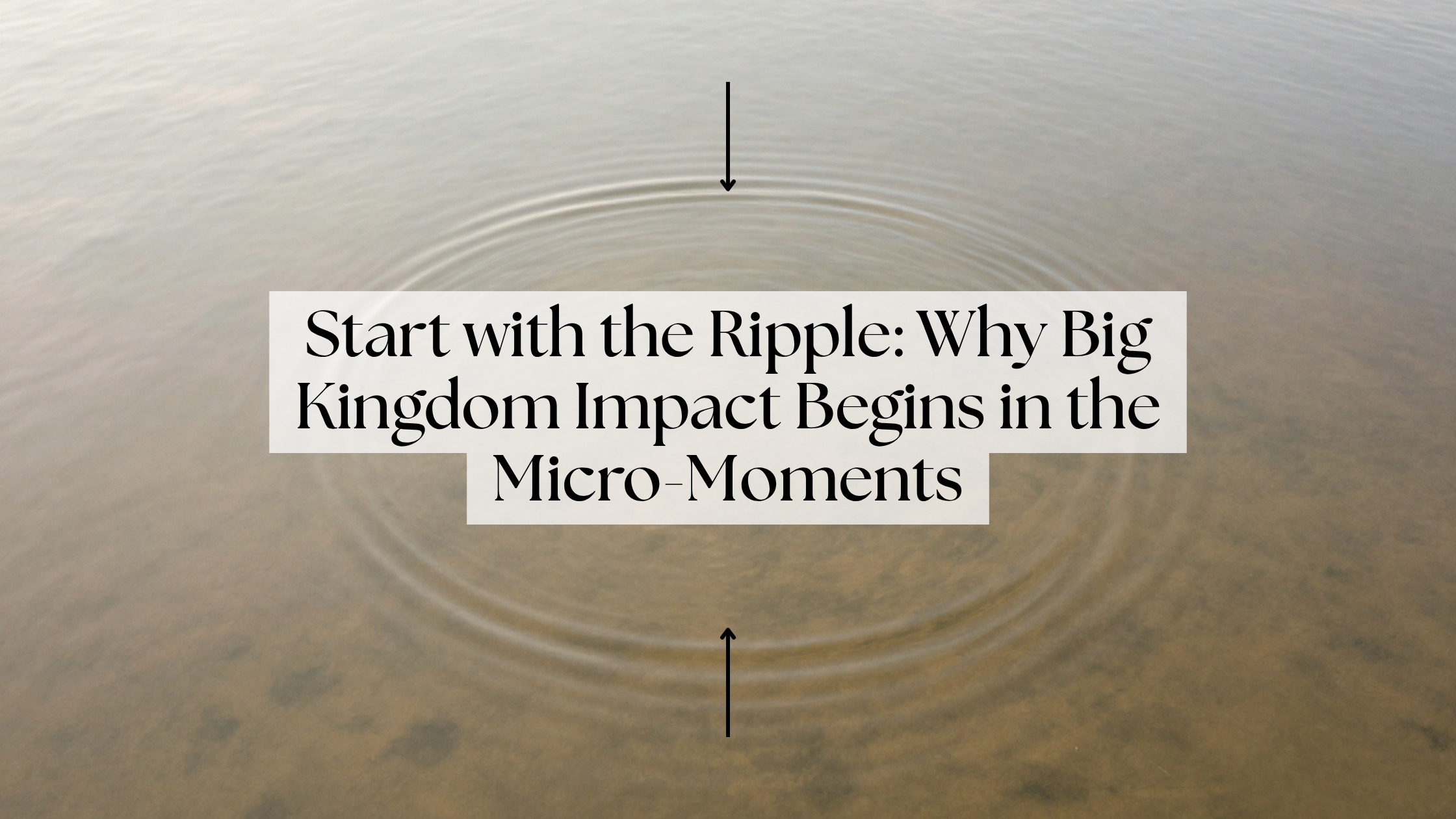 Start with the Ripple: Why Big Kingdom Impact Begins in the Micro-Moments
