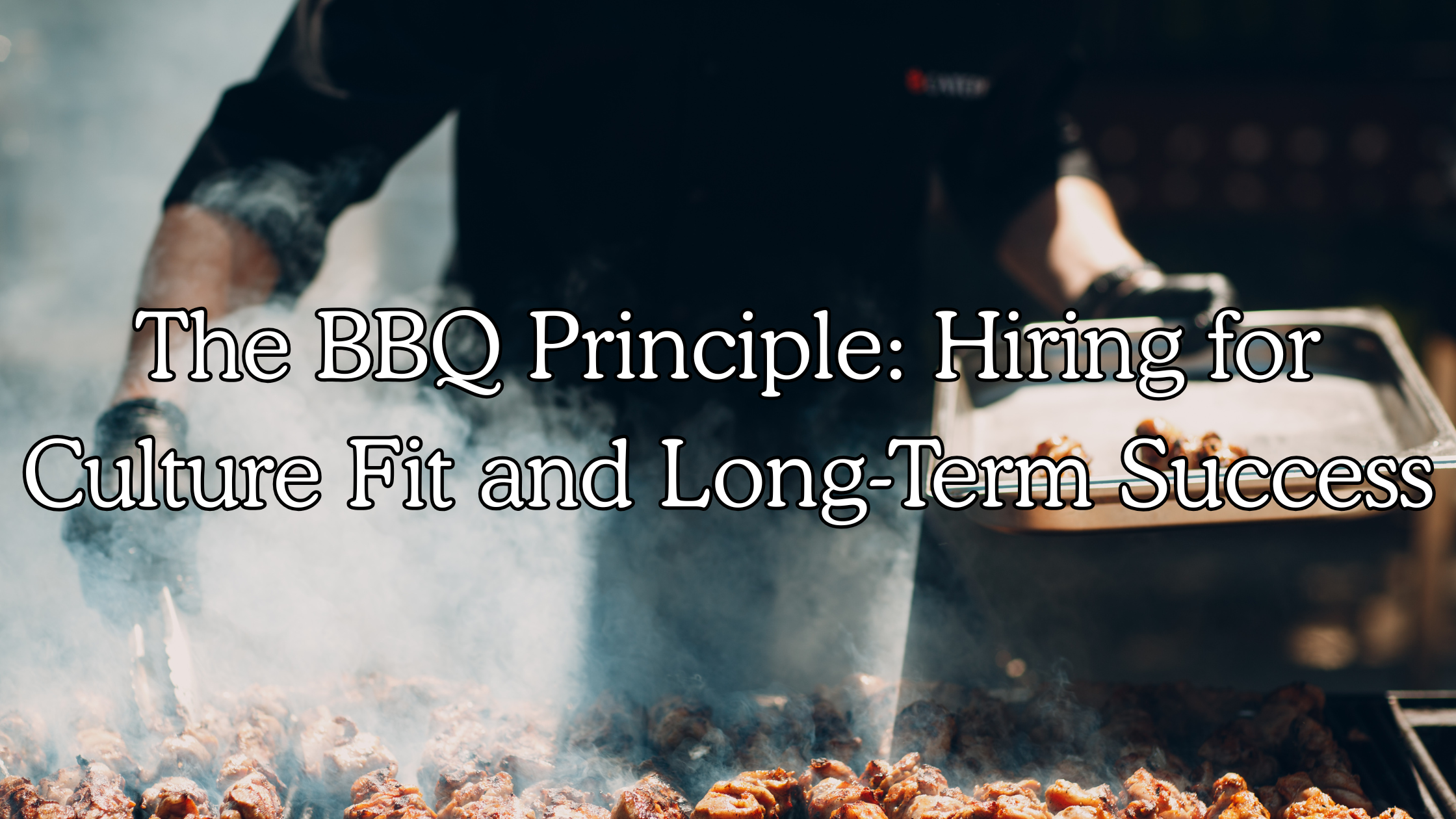 The BBQ Principle: Hiring for Culture Fit and Long-Term Success