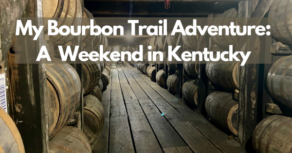 My Bourbon Trail Adventure: A Long Weekend in Kentucky