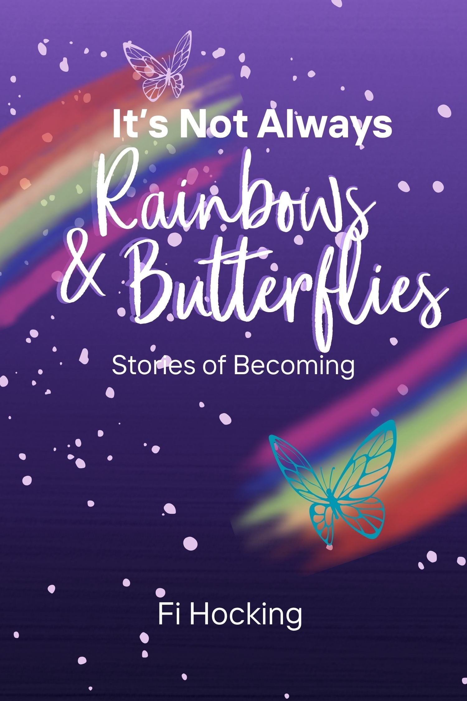 Book cover for 'It's Not Always Rainbows & Butterflies: Stories of Becoming' by Fi Hocking, featuring rainbow brushstrokes and butterfly illustrations on a purple background