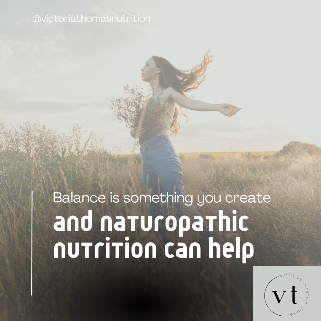 Balance is something you create and naturopathic nutrition can help