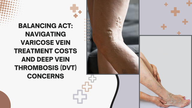 Balancing Act: Navigating Varicose Vein Treatment Costs and Deep Vein Thrombosis (DVT) Concerns