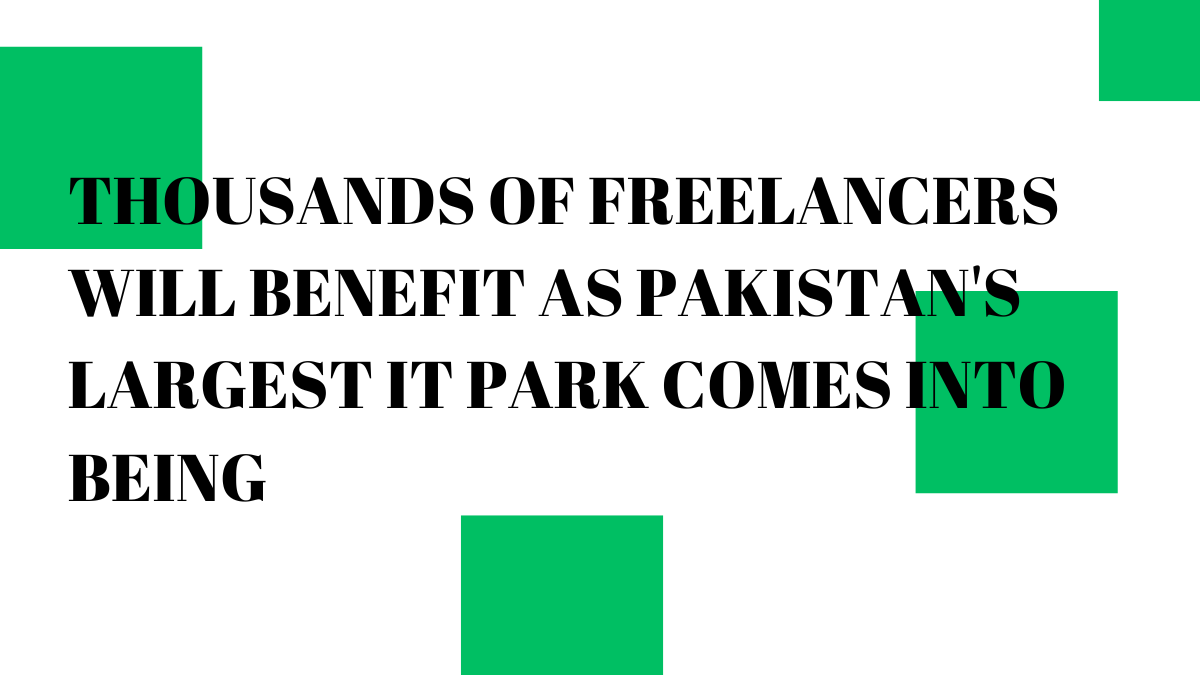 Thousands of freelancers will benefit as Pakistan's largest IT park comes into being