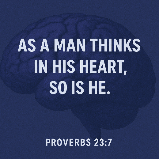 As a man thinks in his heart, so is he. Proverbs 23:7