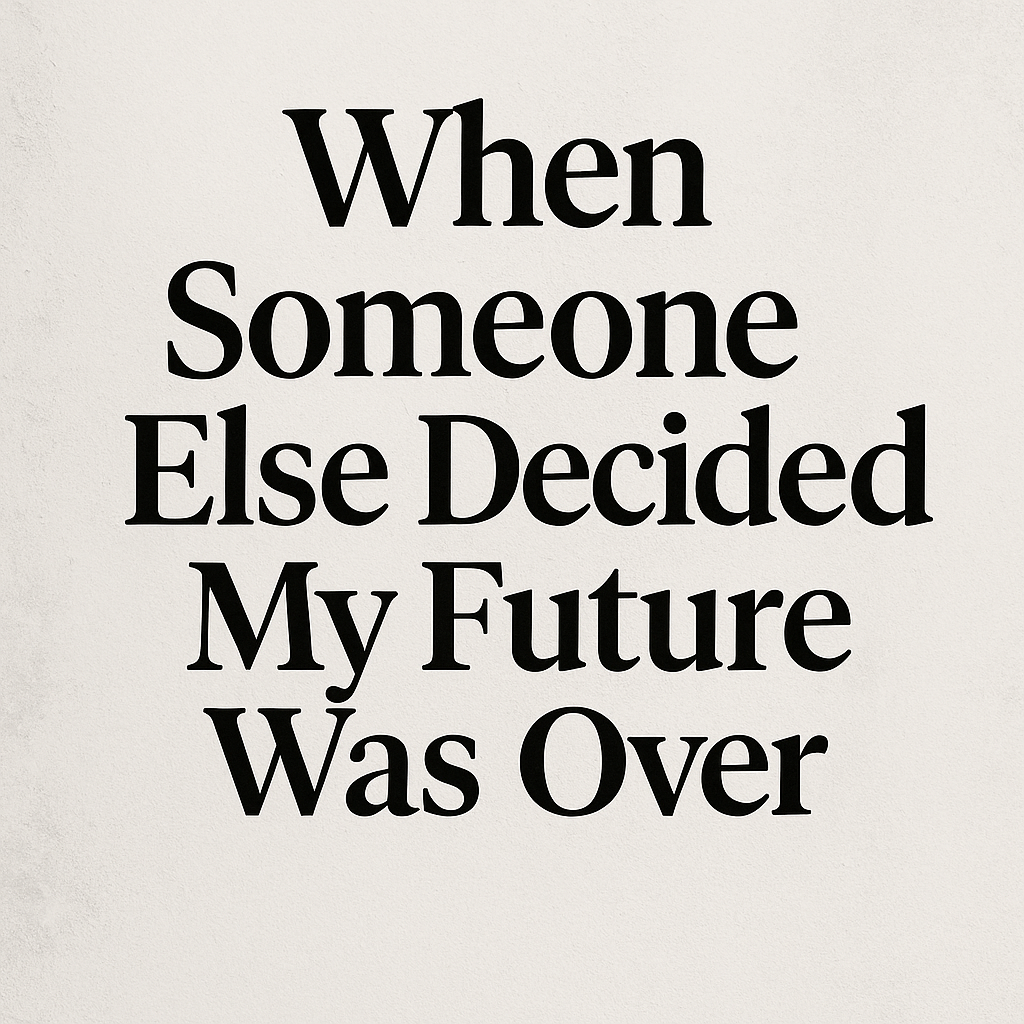 When Someone Else Decided My Future Was Over