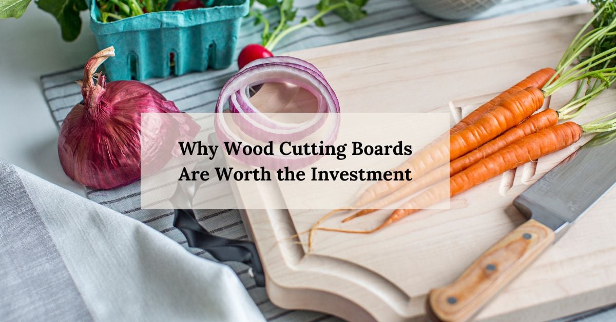 Why Wood Cutting Boards Are Worth the Investment (And How to Choose the Right One)