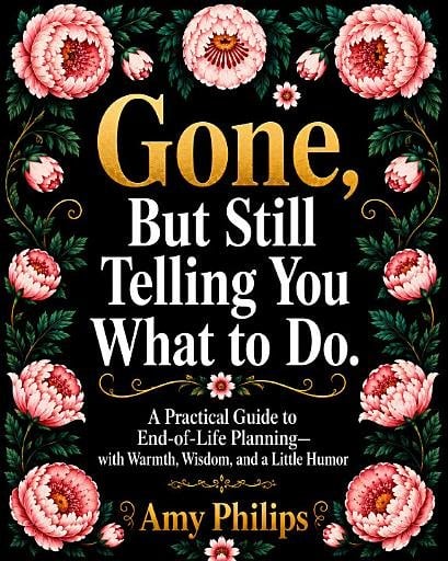 Gone, But Still Telling You What to Do practical end-of-life planning guide by Amy Philips