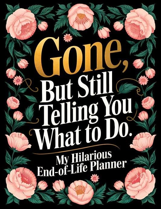 Gone, But Still Telling You What to Do End-of-Life Planner by Amy Philips