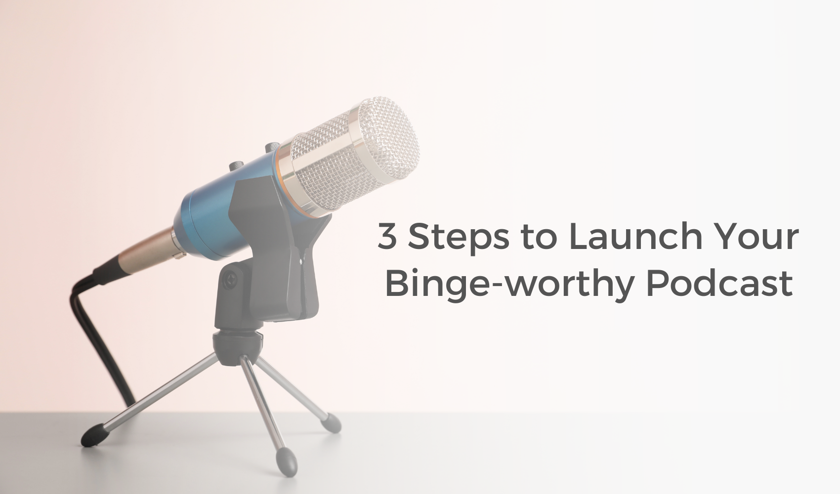 3 Steps to Launch Your BingeWorthy Podcast