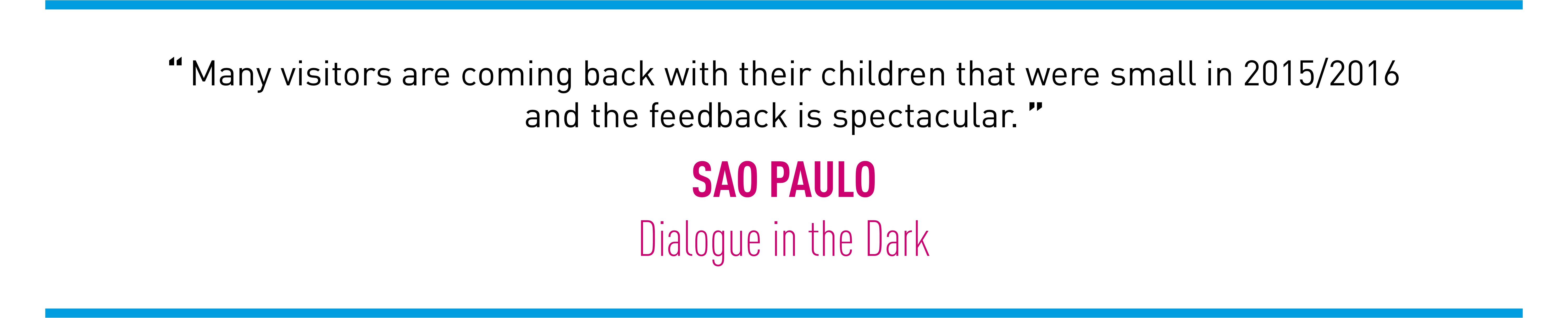 Many visitors are coming back with their children that were small in 2015/2016and the feedback is spectacular. (SAO PAULO Dialogue in the Dark)